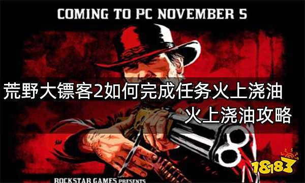 荒野大镖客2如何完成任务火上浇油 火上浇油攻略