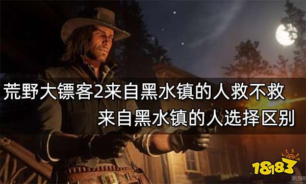 荒野大镖客2来自黑水镇的人救不救 来自黑水镇的人选择区别
