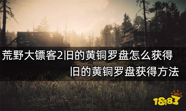 荒野大镖客2旧的黄铜罗盘怎么获得 旧的黄铜罗盘获得方法