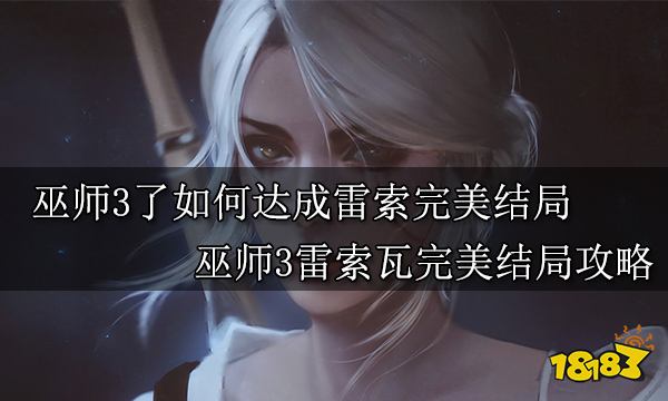 巫师3如何达成雷索完美结局 巫师3雷索完美结局攻略