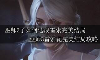 巫师3如何达成雷索完美结局 巫师3雷索完美结局攻略