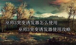 巫师3突变诱发器怎么使用 巫师3突变诱发器使用攻略