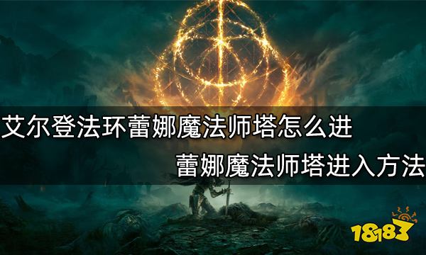 艾尔登法环蕾娜魔法师塔怎么进 蕾娜魔法师塔进入方法