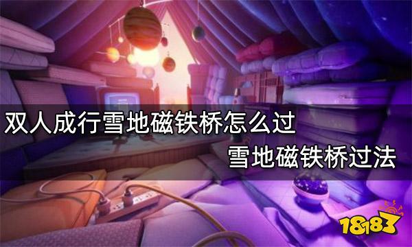 双人成行雪地磁铁桥怎么过 雪地磁铁桥过法