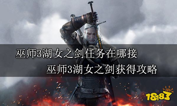 巫师3湖女之剑任务在哪接 巫师3湖女之剑获得攻略
