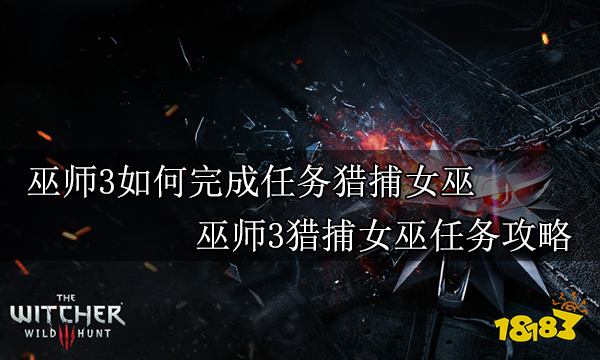 巫师3如何完成任务猎捕女巫 巫师3猎捕女巫任务攻略