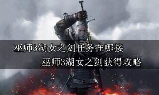 巫师3湖女之剑任务在哪接 巫师3湖女之剑获得攻略