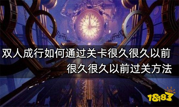 双人成行如何通过关卡很久很久以前 很久很久以前过关方法