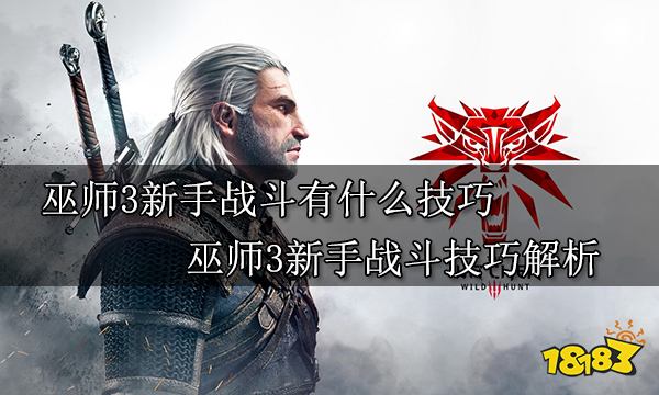 巫师3新手战斗有什么技巧 巫师3新手战斗技巧解析