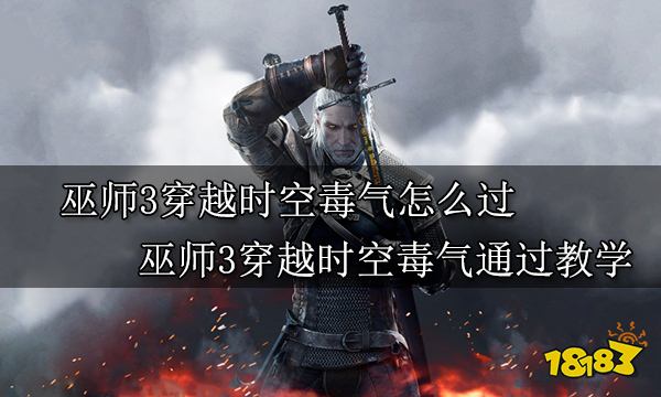 巫师3穿越时空毒气怎么过 巫师3穿越时空毒气通过教学