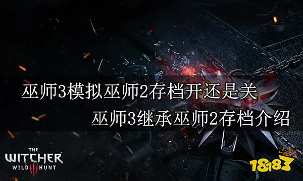 巫师3模拟巫师2存档开还是关 巫师3继承巫师2存档介绍