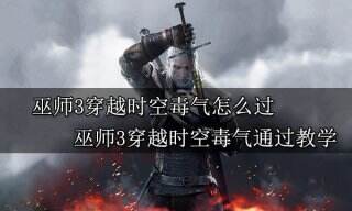 巫师3穿越时空毒气怎么过 巫师3穿越时空毒气通过教学