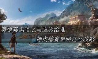 刺客信条奥德赛黑暗之马应该给谁 刺客信条奥德赛黑暗之马使用攻略