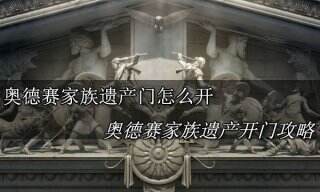 刺客信条奥德赛家族遗产门怎么开 刺客信条奥德赛家族遗产开门攻略