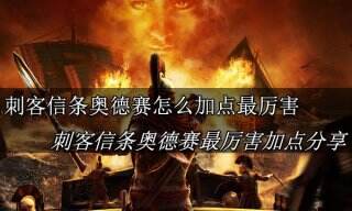 刺客信条奥德赛怎么加点最厉害 刺客信条奥德赛最厉害加点分享