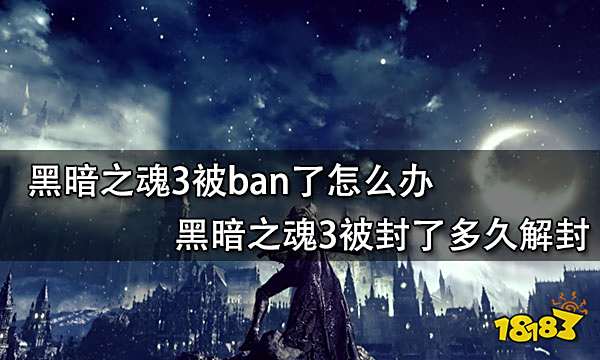 黑暗之魂3被ban了怎么办 黑暗之魂3被封了多久解封