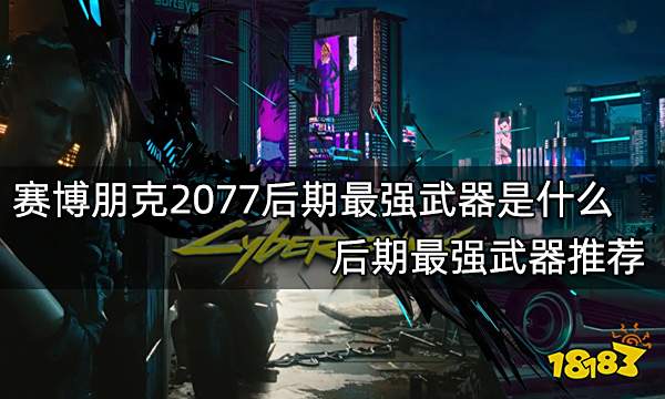 赛博朋克2077后期最强武器是什么 后期最强武器推荐