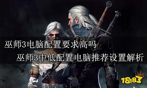 巫师3电脑配置要求高吗 巫师3中低配置电脑推荐设置解析