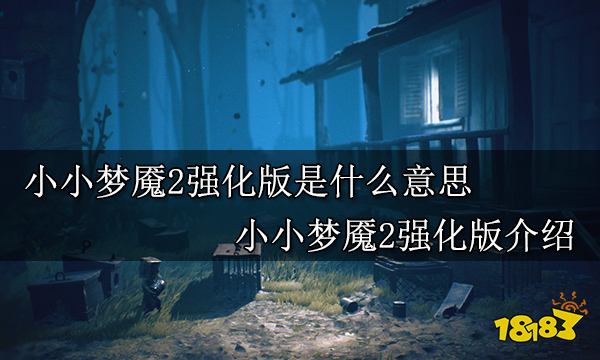 小小梦魇2强化版是什么意思 小小梦魇2强化版介绍