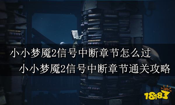 小小梦魇2信号中断章节怎么过 小小梦魇2信号中断章节通关攻略