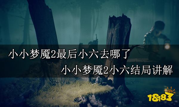 小小梦魇2最后小六去哪了 小小梦魇2小六结局讲解