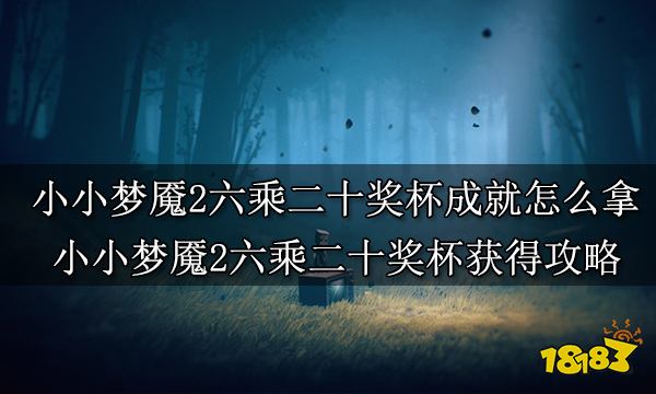 小小梦魇2六乘二十奖杯成就怎么拿 小小梦魇2六乘二十奖杯获得攻略