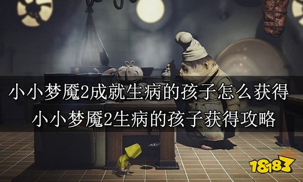 小小梦魇2成就生病的孩子怎么获得 小小梦魇2生病的孩子获得成就