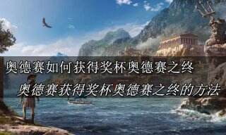 刺客信条奥德赛如何获得奖杯奥德赛之终 刺客信条奥德赛获得奖杯奥德赛之终