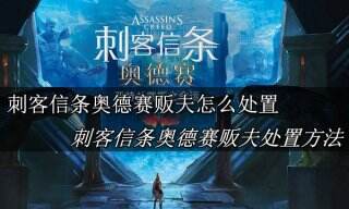 刺客信条奥德赛贩夫怎么处置 刺客信条奥德赛贩夫处置方法