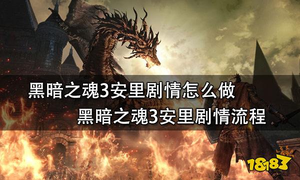 黑暗之魂3安里剧情怎么做 黑暗之魂3安里剧情流程