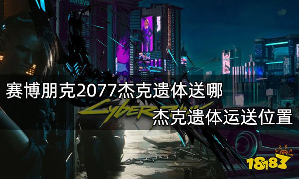赛博朋克2077杰克遗体送哪 杰克遗体运送位置