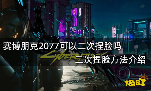 赛博朋克2077可以二次捏脸吗 二次捏脸方法介绍