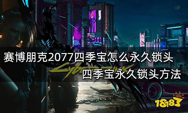 赛博朋克2077四季宝怎么永久锁头 四季宝永久锁头方法