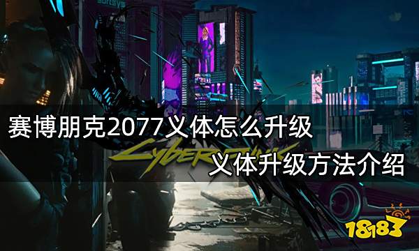 赛博朋克2077义体怎么升级 义体升级方法介绍