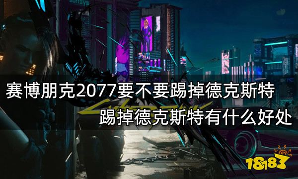 赛博朋克2077要不要踢掉德克斯特 踢掉德克斯特有什么好处