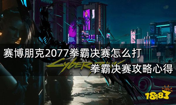 赛博朋克2077拳霸决赛怎么打 拳霸决赛攻略心得