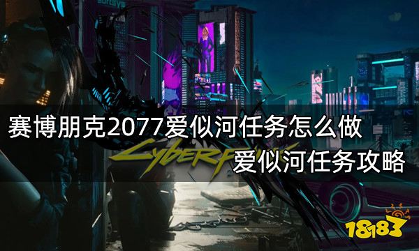 赛博朋克2077爱似河任务怎么做 爱似河任务攻略