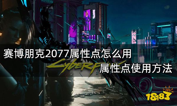 赛博朋克2077属性点怎么用 属性点使用方法