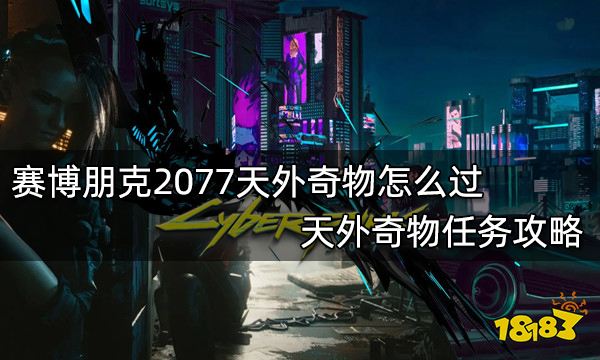 赛博朋克2077天外奇物怎么过 天外奇物任务攻略