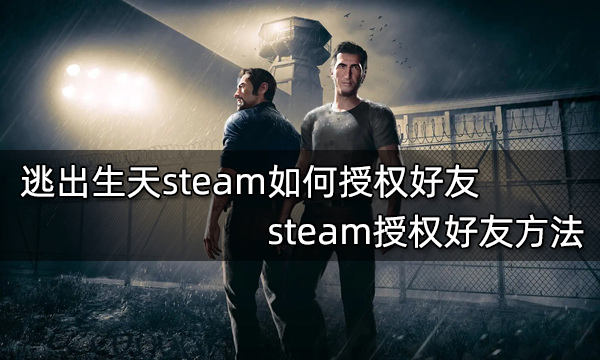 逃出生天steam如何授权好友 steam授权好友方法