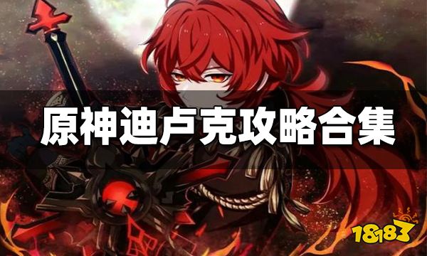 原神迪卢克攻略大合集 迪卢克武器圣遗物 阵容配队汇总