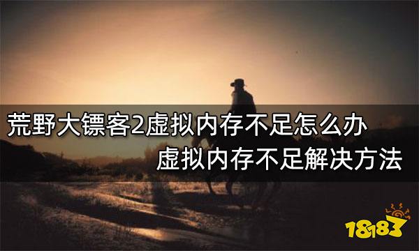 荒野大镖客2虚拟内存不足怎么办 虚拟内存不足解决方法