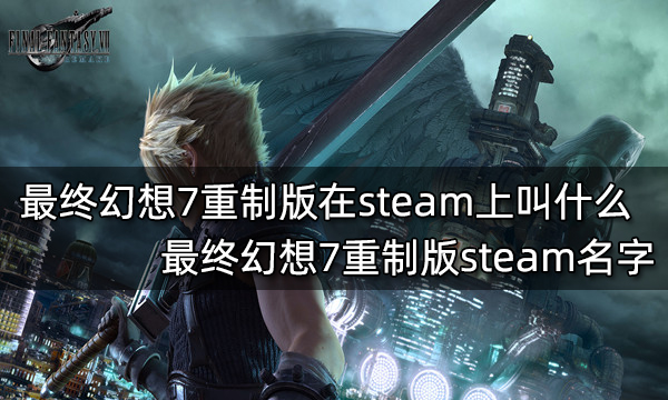 最终幻想7重制版在steam上叫什么 最终幻想7重制版steam名字