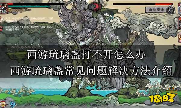 西游琉璃盏打不开怎么办 西游琉璃盏常见问题解决方法介绍