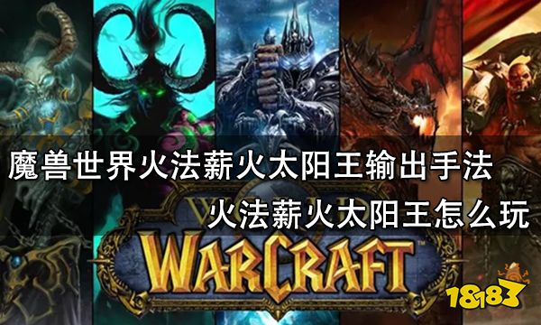 魔兽世界火法薪火太阳王输出手法 火法薪火太阳王怎么玩