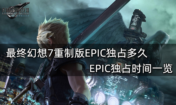 最终幻想7重制版EPIC独占多久 EPIC独占时间一览