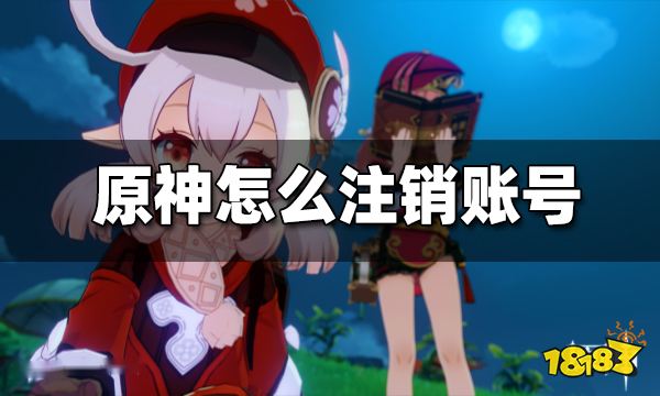 原神怎么注销账号重新玩 注销账号方法