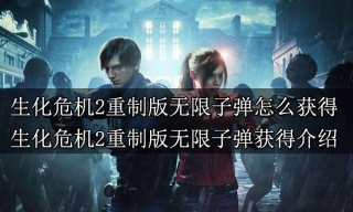 生化危机2重制版无限子弹怎么获得 无限子弹获得介绍