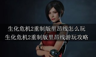 生化危机2重制版里昂线怎么玩 里昂线游玩攻略