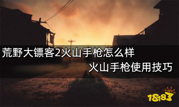 荒野大镖客2火山手枪怎么样 火山手枪使用技巧